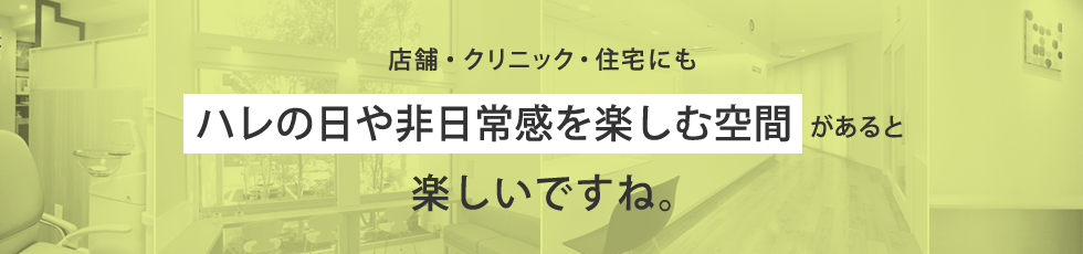 店舗・クリニック・住宅にもハレのや非日常感を楽しむ空間があると楽しいですね。